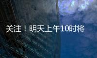 关注
！明天上午10时将举行重磅发布会