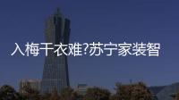 入梅干衣难?苏宁家装智能晾衣架618销量破万