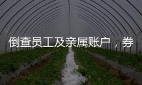 倒查员工及亲属账户，券商全面严防从业人员炒股
