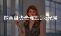 做全自动玻璃屋顶阳光房，如何避免让自己后悔?