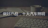 做好产品，十大汽车照明品牌需掌握技巧
