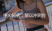 停火60天�
，黎以冲突的“不确定性”