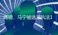 傅明、马宁被选派执法18强赛