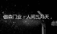 傲森门业�
：人间三月天	，女神节快乐!