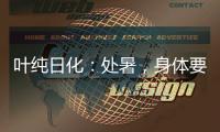 叶纯日化
：处暑
，身体要润养
