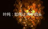叶纯�：如何让30岁的头发重返18岁?