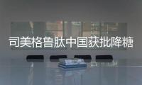司美格鲁肽中国获批降糖，还不是减重丨科创要闻