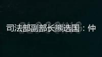 司法部副部长熊选国
：仲裁是优化营商环境的重要方式