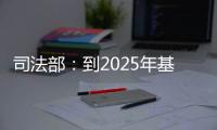 司法部：到2025年基本解决公证办理难繁慢的问题