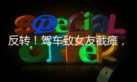 反转！驾车致女友截瘫，男方首发声	
，还原事发全程
，女生罪有应得