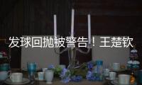 发球回抛被警告！王楚钦28分钟轰出3