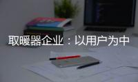 取暖器企业	：以用户为中心 实现1+1>2