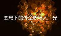 变局下的外企职场人�：光环渐褪	，何去何从