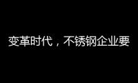 变革时代，不锈钢企业要以创新做“动力”