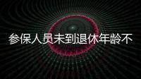 参保人员未到退休年龄不幸去世，养老金怎么办？