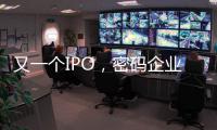又一个IPO
，密码企业为何扎堆山东�
？
