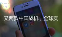 又两款中国战机，全球实力“圈粉”