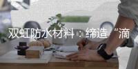双虹防水材料
：缔造“滴水不漏”的精品