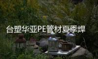台塑华亚PE管材夏季焊接施工注意事项