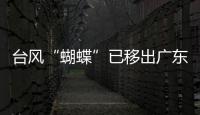 台风“蝴蝶”已移出广东，本轮降雨到18日趋于结束