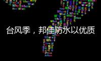 台风季，邦佳防水以优质产品和服务为家装加道防护