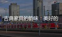 古典家具的韵味
：美好的韵律 家的味道