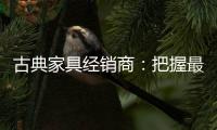 古典家具经销商：把握最新动态 打造和谐团队