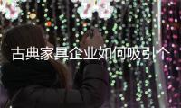 古典家具企业如何吸引个性消费者?