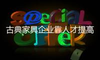 古典家具企业靠人才提高业绩