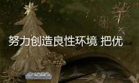 努力创造良性环境 把优质卫浴洁具产品推向市场