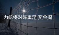 力帆将对阵重足 奖金提到80万只为激发队员复仇