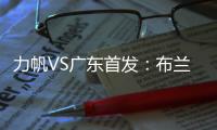 力帆VS广东首发�：布兰登古托压阵 克劳迪内替补