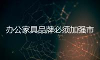办公家具品牌必须加强市场调查工作