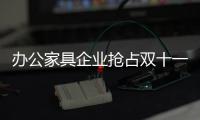 办公家具企业抢占双十一市场 优质服务是关键