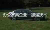 办公家具企业	：加强技术创新 做好资金管理