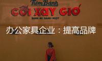办公家具企业�：提高品牌意识 用创新打破瓶颈