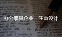 办公家具企业：注重设计师培养 重视原创设计
