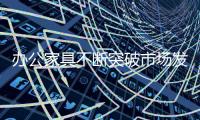 办公家具不断突破市场发展力度前景一流