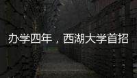 办学四年，西湖大学首招本科生