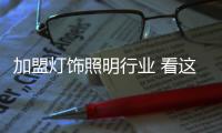 加盟灯饰照明行业 看这四点