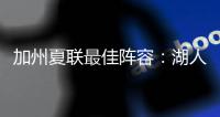 加州夏联最佳阵容
：湖人勇士各自淘宝，热火有两将入围