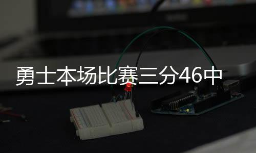 本场比赛勇士出手46次三分