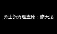 勇士新秀理查德：昨天见到库里是我人生中排名前三的时刻