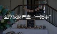 医疗反腐严查“一把手”；预制菜明确不得添加防腐剂丨周一健