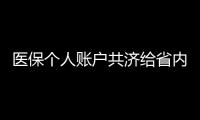 医保个人账户共济给省内异地的家人
，23省份已实现，有没有你的家乡	？