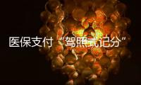 医保支付“驾照式记分”21日起实施，这些人纳入记分管理→