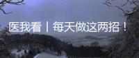 医我看丨每天做这两招！可防摔倒