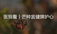 医我看丨芒种宜健脾护心，跟着中医学养生
