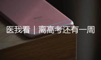 医我看｜离高考还有一周	！备考健康指南来了→
