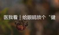 医我看｜给眼睛放个“健康假”  暑期护眼全攻略来了